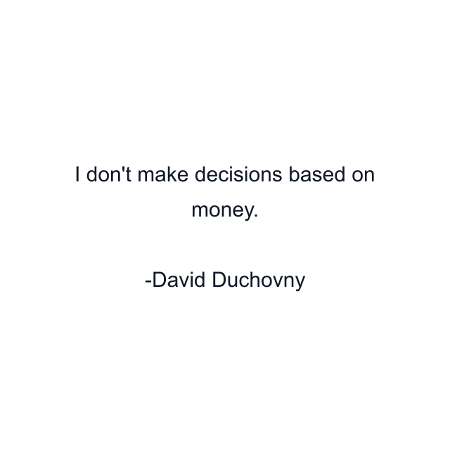 I don't make decisions based on money.