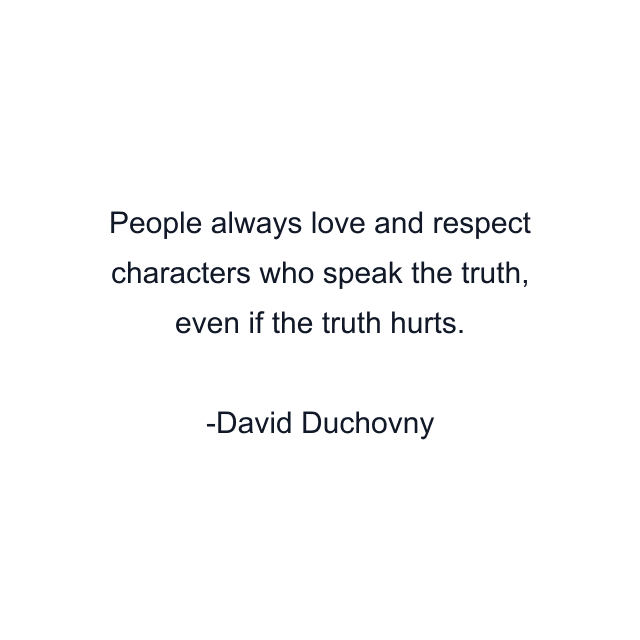 People always love and respect characters who speak the truth, even if the truth hurts.