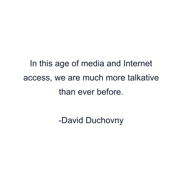 In this age of media and Internet access, we are much more talkative than ever before.