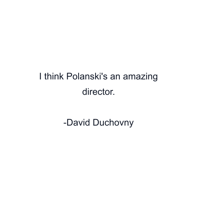 I think Polanski's an amazing director.