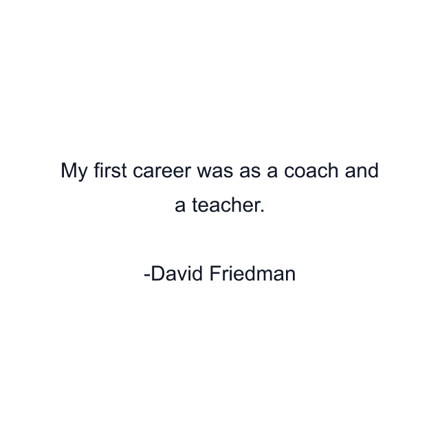 My first career was as a coach and a teacher.