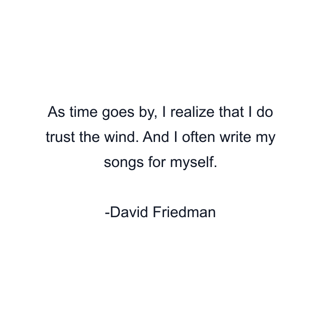 As time goes by, I realize that I do trust the wind. And I often write my songs for myself.