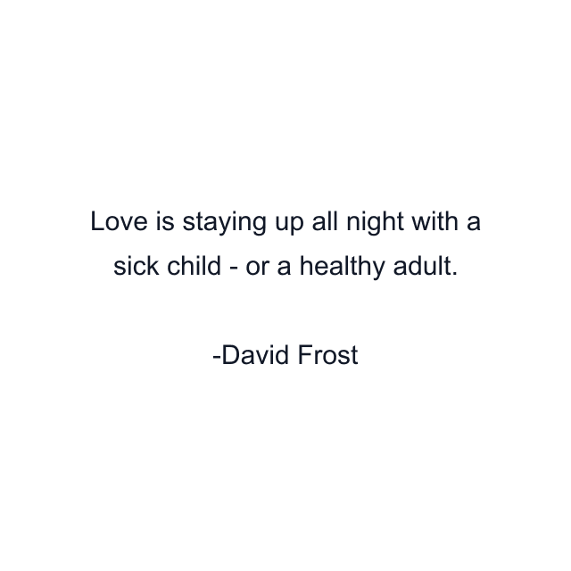 Love is staying up all night with a sick child - or a healthy adult.