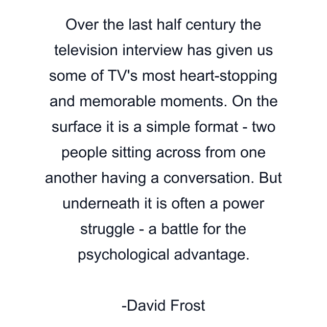 Over the last half century the television interview has given us some of TV's most heart-stopping and memorable moments. On the surface it is a simple format - two people sitting across from one another having a conversation. But underneath it is often a power struggle - a battle for the psychological advantage.