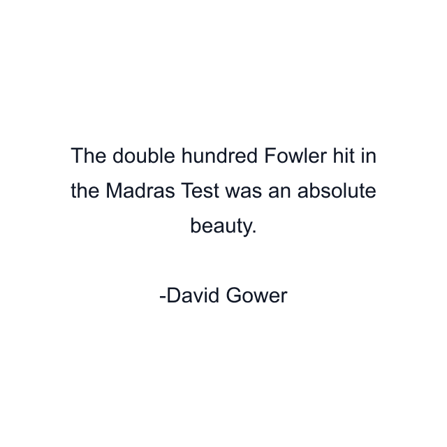 The double hundred Fowler hit in the Madras Test was an absolute beauty.