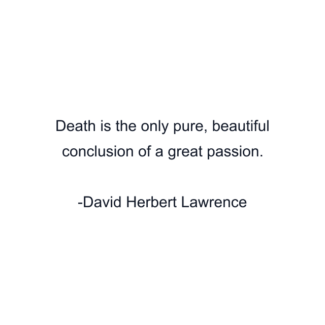 Death is the only pure, beautiful conclusion of a great passion.