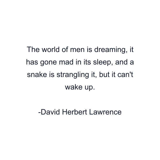 The world of men is dreaming, it has gone mad in its sleep, and a snake is strangling it, but it can't wake up.