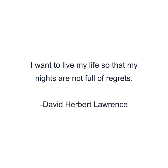 I want to live my life so that my nights are not full of regrets.