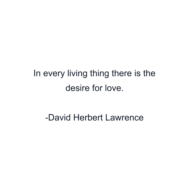 In every living thing there is the desire for love.