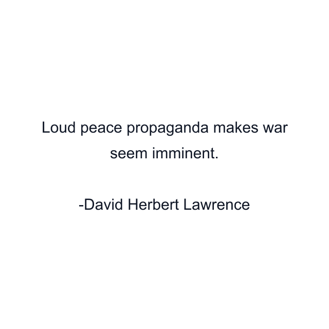 Loud peace propaganda makes war seem imminent.