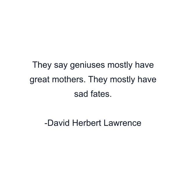 They say geniuses mostly have great mothers. They mostly have sad fates.