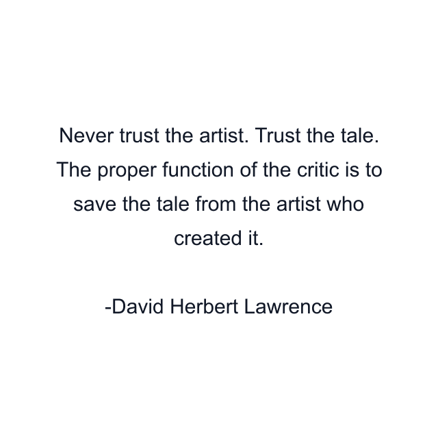 Never trust the artist. Trust the tale. The proper function of the critic is to save the tale from the artist who created it.