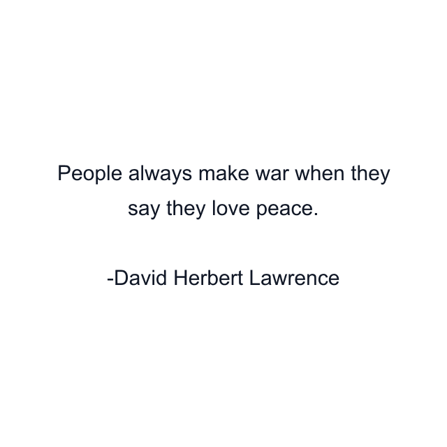 People always make war when they say they love peace.