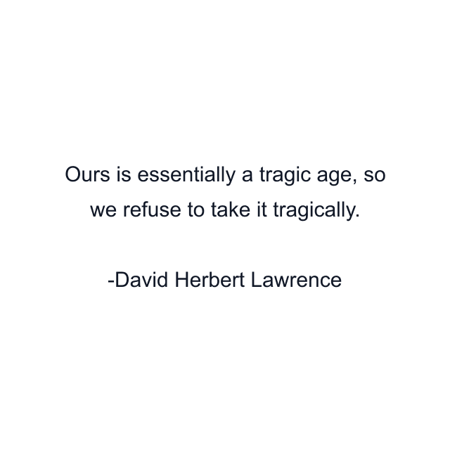 Ours is essentially a tragic age, so we refuse to take it tragically.