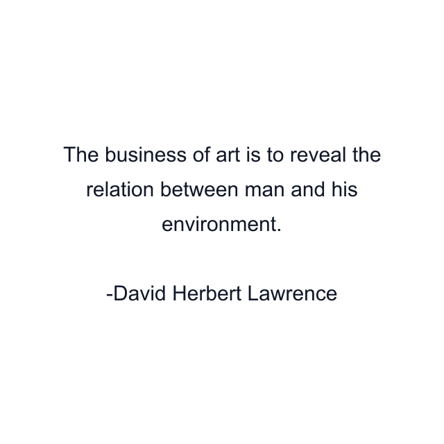 The business of art is to reveal the relation between man and his environment.