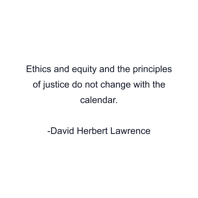 Ethics and equity and the principles of justice do not change with the calendar.