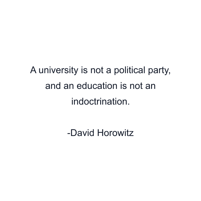 A university is not a political party, and an education is not an indoctrination.