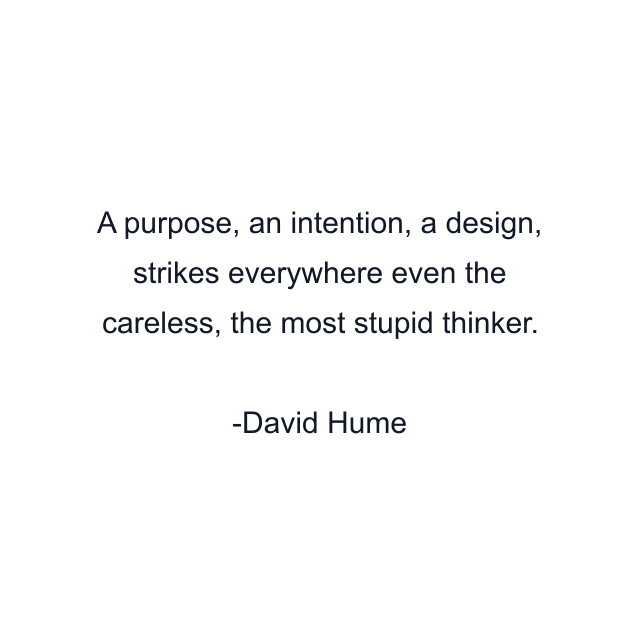 A purpose, an intention, a design, strikes everywhere even the careless, the most stupid thinker.