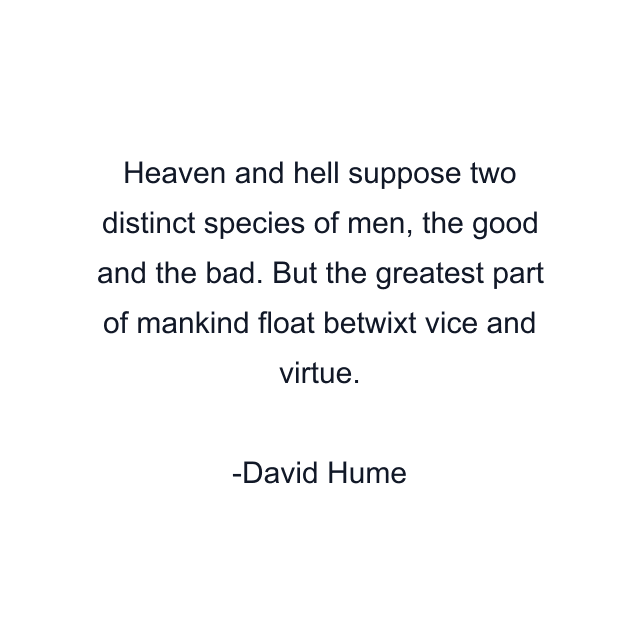 Heaven and hell suppose two distinct species of men, the good and the bad. But the greatest part of mankind float betwixt vice and virtue.