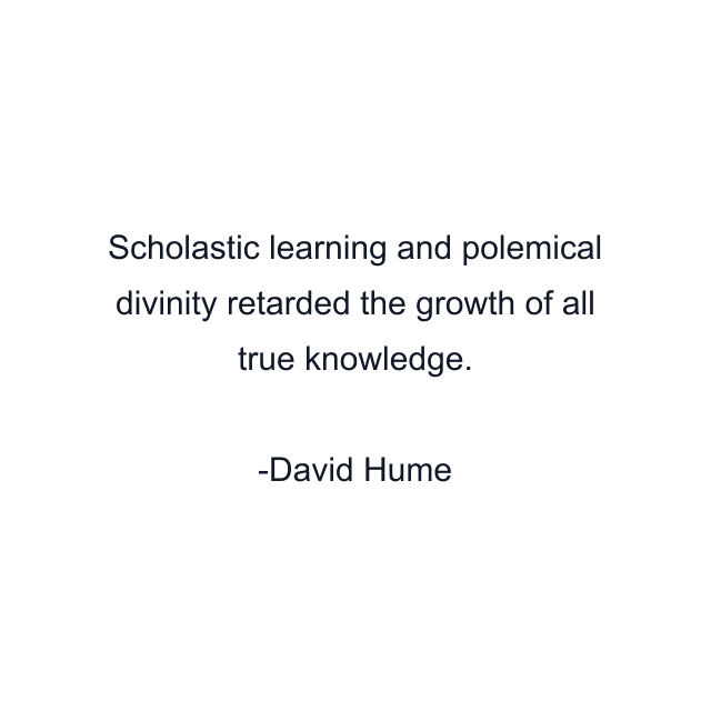 Scholastic learning and polemical divinity retarded the growth of all true knowledge.