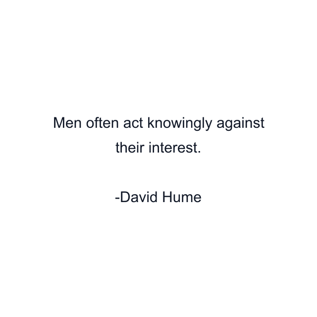 Men often act knowingly against their interest.