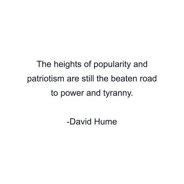 The heights of popularity and patriotism are still the beaten road to power and tyranny.