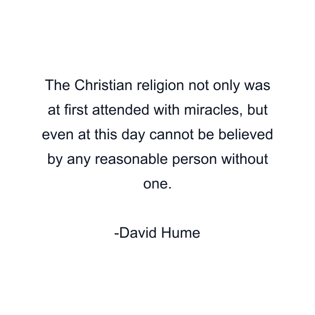 The Christian religion not only was at first attended with miracles, but even at this day cannot be believed by any reasonable person without one.