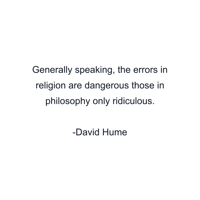 Generally speaking, the errors in religion are dangerous those in philosophy only ridiculous.