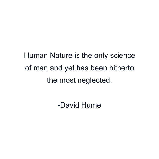 Human Nature is the only science of man and yet has been hitherto the most neglected.