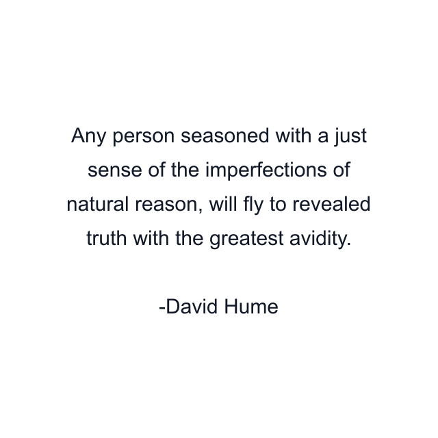 Any person seasoned with a just sense of the imperfections of natural reason, will fly to revealed truth with the greatest avidity.