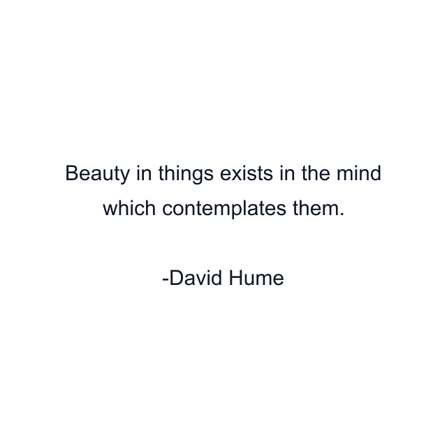 Beauty in things exists in the mind which contemplates them.