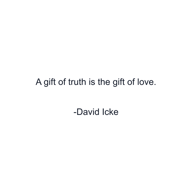 A gift of truth is the gift of love.