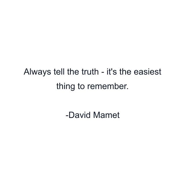 Always tell the truth - it's the easiest thing to remember.