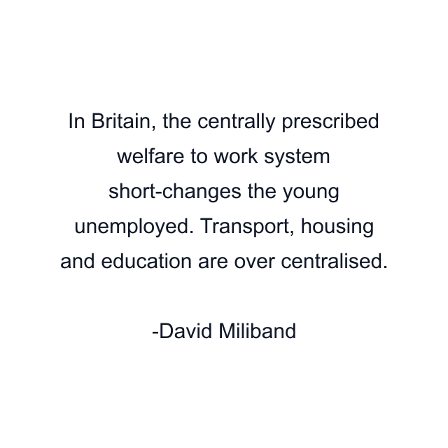 In Britain, the centrally prescribed welfare to work system short-changes the young unemployed. Transport, housing and education are over centralised.