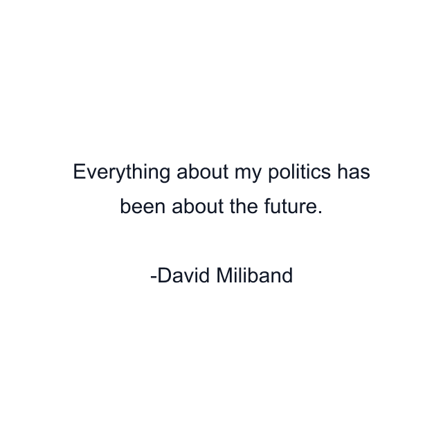 Everything about my politics has been about the future.