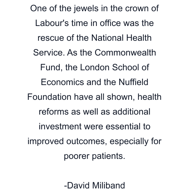 One of the jewels in the crown of Labour's time in office was the rescue of the National Health Service. As the Commonwealth Fund, the London School of Economics and the Nuffield Foundation have all shown, health reforms as well as additional investment were essential to improved outcomes, especially for poorer patients.