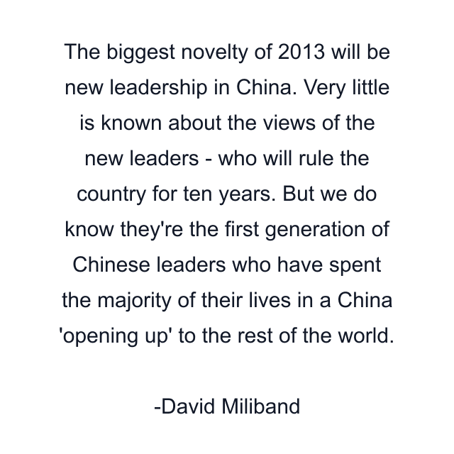 The biggest novelty of 2013 will be new leadership in China. Very little is known about the views of the new leaders - who will rule the country for ten years. But we do know they're the first generation of Chinese leaders who have spent the majority of their lives in a China 'opening up' to the rest of the world.