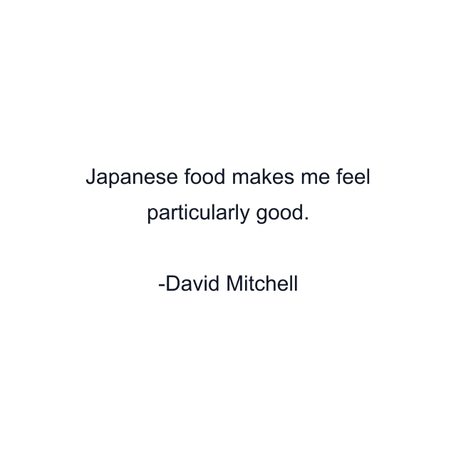 Japanese food makes me feel particularly good.