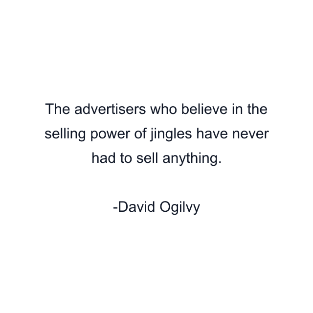 The advertisers who believe in the selling power of jingles have never had to sell anything.