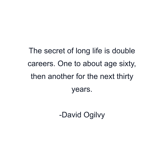 The secret of long life is double careers. One to about age sixty, then another for the next thirty years.