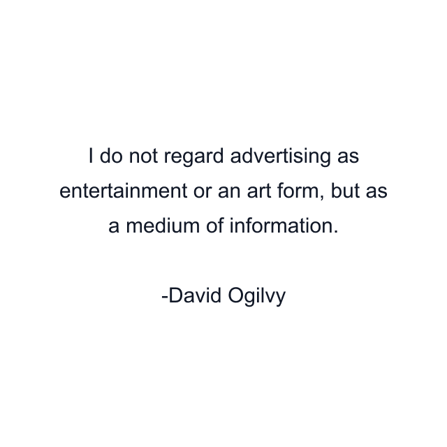 I do not regard advertising as entertainment or an art form, but as a medium of information.