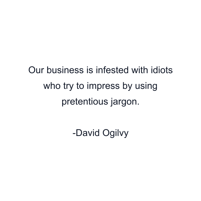 Our business is infested with idiots who try to impress by using pretentious jargon.