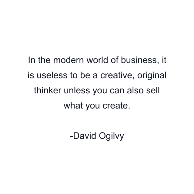 In the modern world of business, it is useless to be a creative, original thinker unless you can also sell what you create.