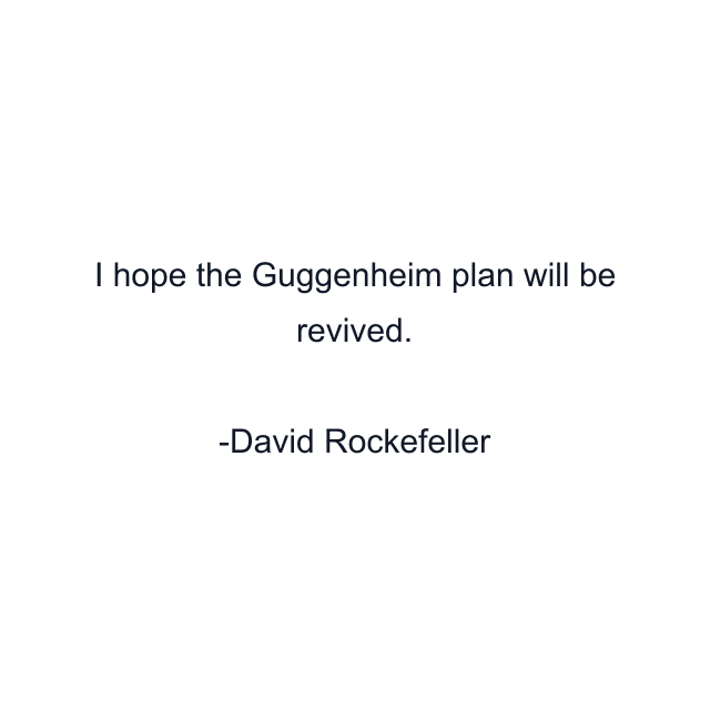 I hope the Guggenheim plan will be revived.