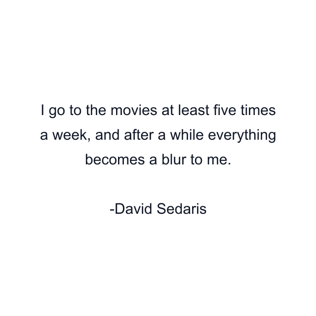 I go to the movies at least five times a week, and after a while everything becomes a blur to me.