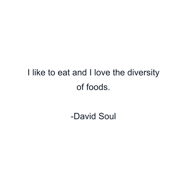 I like to eat and I love the diversity of foods.