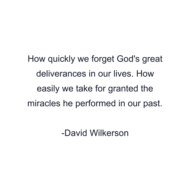 How quickly we forget God's great deliverances in our lives. How easily we take for granted the miracles he performed in our past.