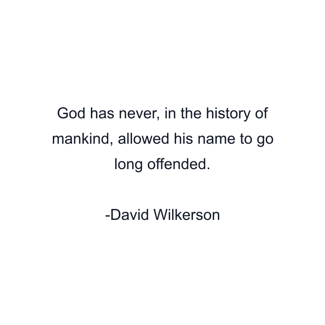 God has never, in the history of mankind, allowed his name to go long offended.