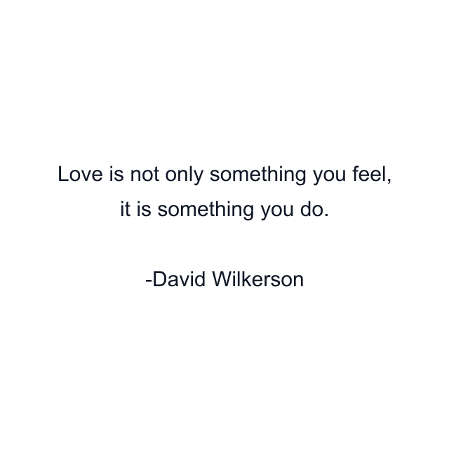 Love is not only something you feel, it is something you do.