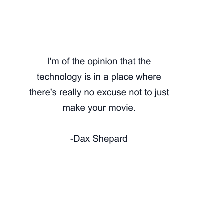 I'm of the opinion that the technology is in a place where there's really no excuse not to just make your movie.